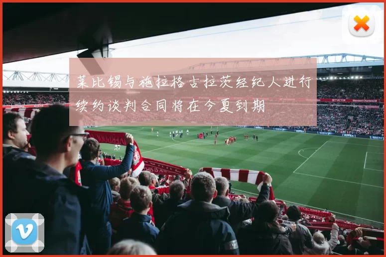 莱比锡与施拉格古拉茨经纪人进行续约谈判合同将在今夏到期