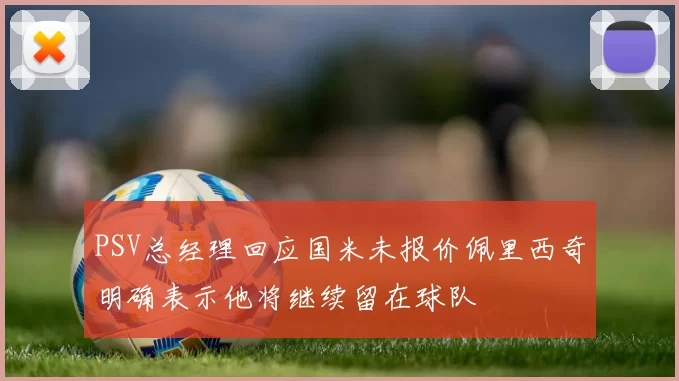 PSV总经理回应国米未报价佩里西奇明确表示他将继续留在球队